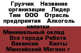 Грузчик › Название организации ­ Лидер Тим, ООО › Отрасль предприятия ­ Алкоголь, напитки › Минимальный оклад ­ 1 - Все города Работа » Вакансии   . Ханты-Мансийский,Мегион г.